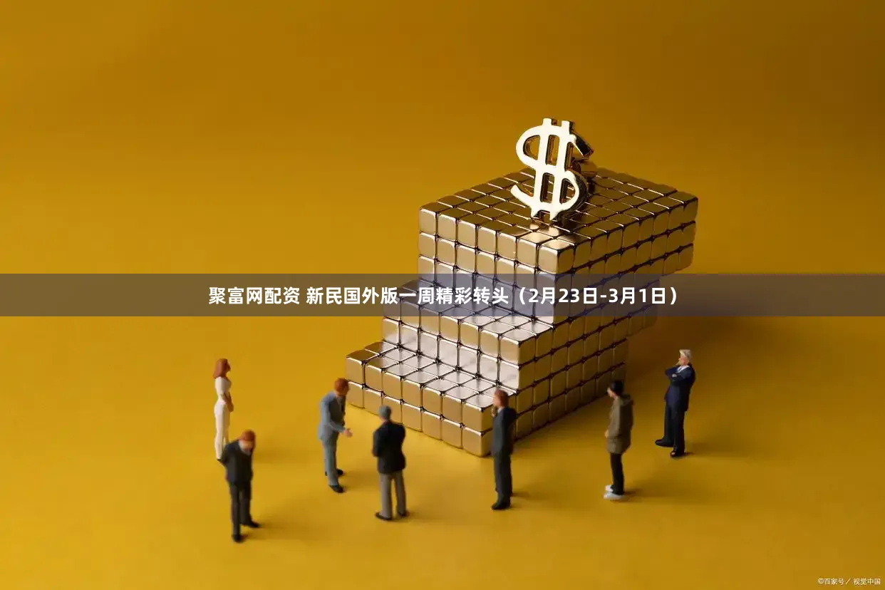 聚富网配资 新民国外版一周精彩转头(2月23日-3月1日)