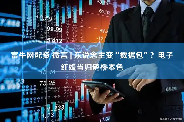 富牛网配资 微言 | 东说念主变“数据包”？电子红娘当归鹊桥本色