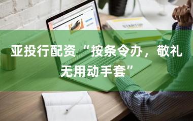 亚投行配资 “按条令办，敬礼无用动手套”