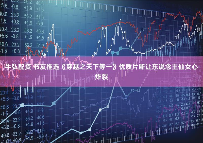 牛弘配资 书友推选《穿越之天下等一》优质片断让东说念主仙女心炸裂