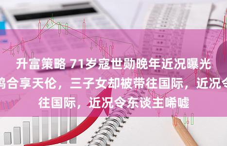 升富策略 71岁寇世勋晚年近况曝光：原配一家鸠合享天伦，三子女却被带往国际，近况令东谈主唏嘘