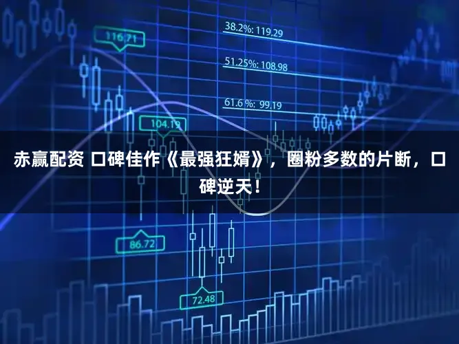 赤赢配资 口碑佳作《最强狂婿》，圈粉多数的片断，口碑逆天！