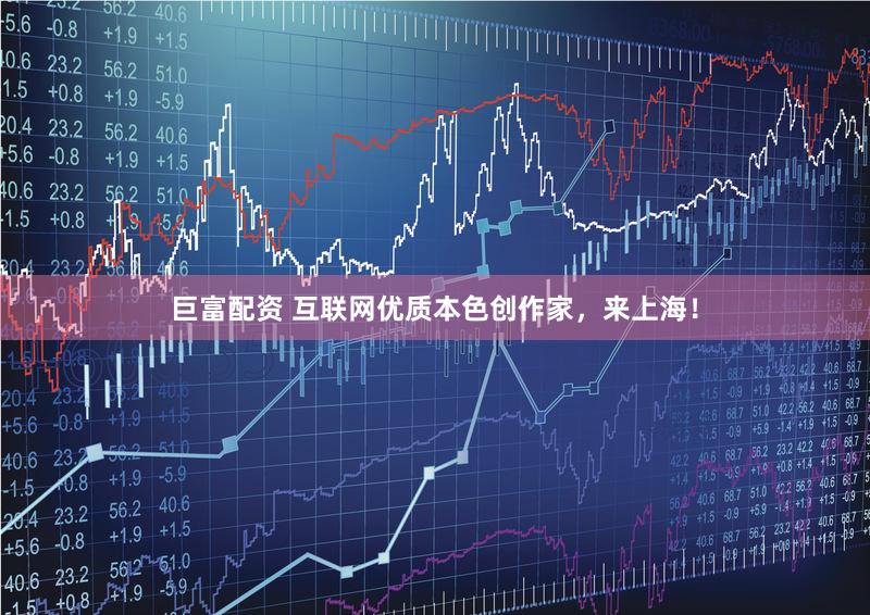 巨富配资 互联网优质本色创作家，来上海！