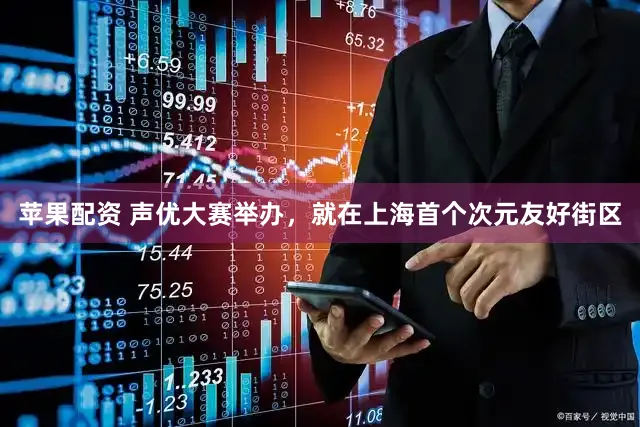 苹果配资 声优大赛举办，就在上海首个次元友好街区