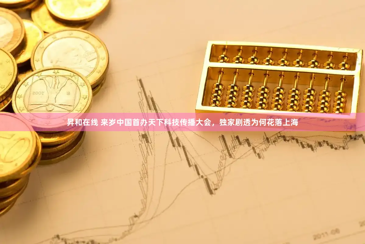 昇和在线 来岁中国首办天下科技传播大会，独家剧透为何花落上海