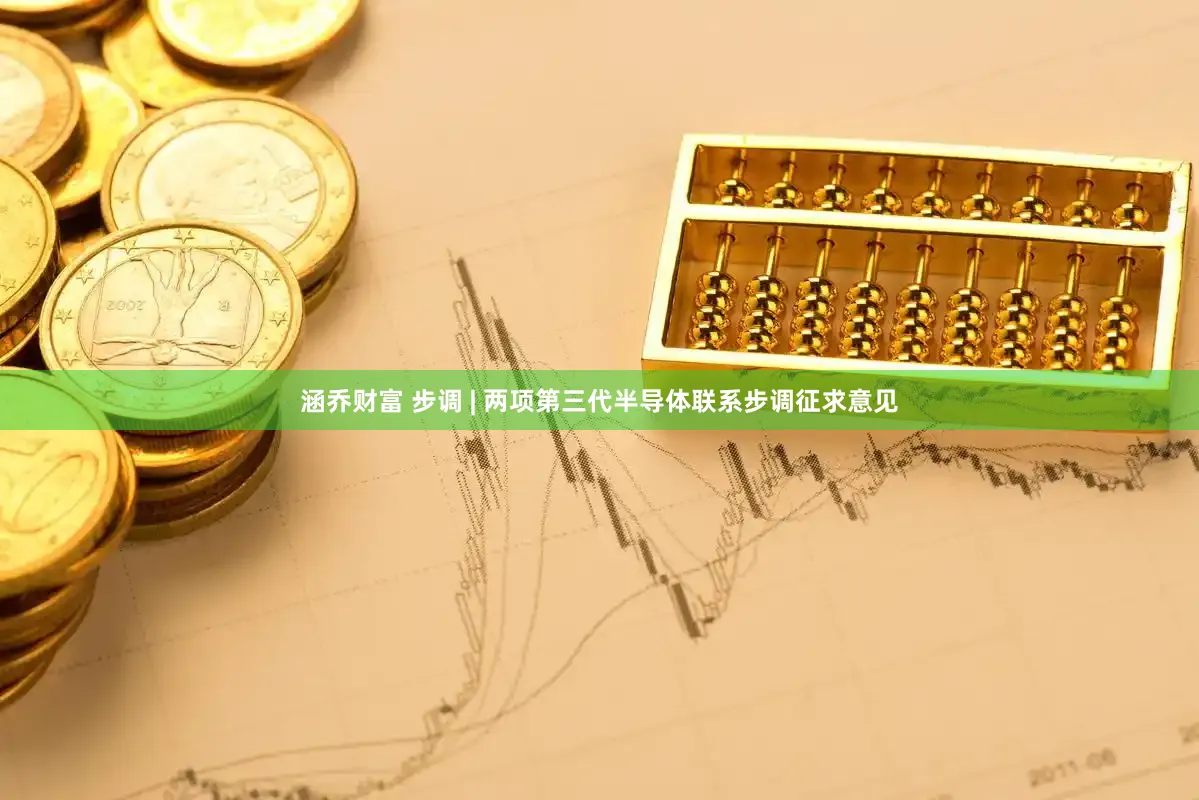 涵乔财富 步调 | 两项第三代半导体联系步调征求意见