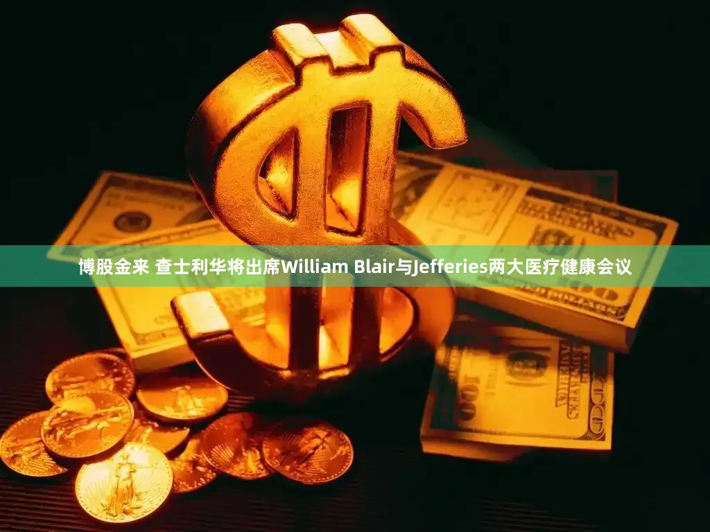 博股金来 查士利华将出席William Blair与Jefferies两大医疗健康会议