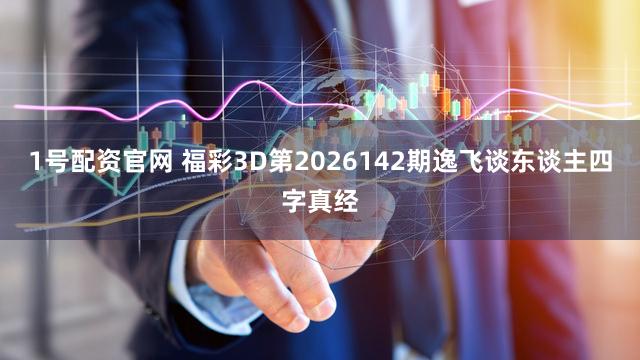 1号配资官网 福彩3D第2026142期逸飞谈东谈主四字真经