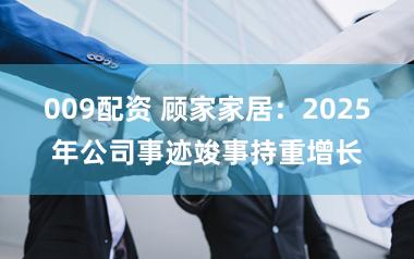 009配资 顾家家居：2025年公司事迹竣事持重增长